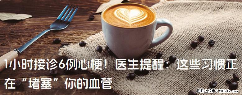 1小时接诊6例心梗！医生提醒：这些习惯正在“堵塞”你的血管 - 嘉峪关生活资讯 - 嘉峪关28生活网 jyg.28life.com